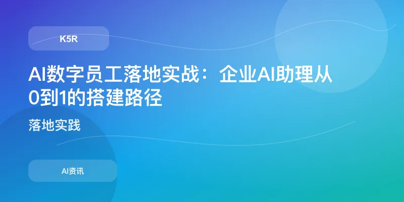 AI数字员工落地实战：企业AI助理从0到1的搭建路径