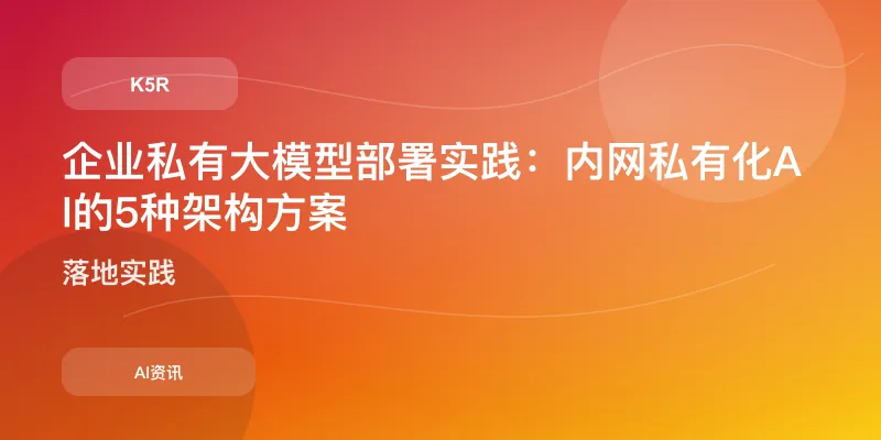 企业私有大模型部署实践：内网私有化AI的5种架构方案