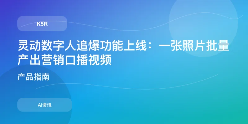 灵动数字人追爆功能上线：一张照片批量产出营销口播视频
