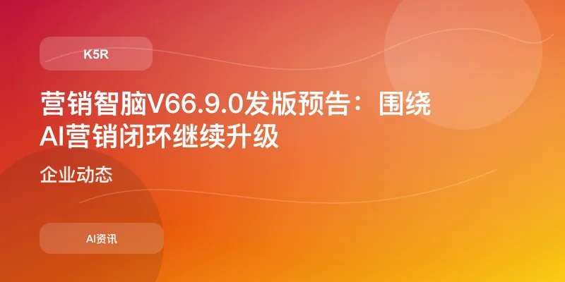 营销智脑V6 6.9.0发版预告：围绕AI营销闭环继续升级